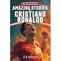Amazing Stories of Cristiano Ronaldo: Decoding Greatness for Young Readers (A Biography of One of the World's Greatest Soccer Legends for Kids and ... Stories of the Greatest Inspirational People)