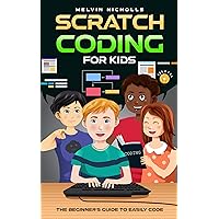 Scratch Coding For Kids: The Beginner’s Guide to Easily Code Stories, Games, and Animations with Fun Activities Scratch Coding For Kids: The Beginner’s Guide to Easily Code Stories, Games, and Animations with Fun Activities Kindle Paperback