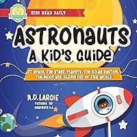Astronauts: A Kid’s Guide: To Space, The Stars, Planets, The Solar System, The Moon and Flying Out Of This World (Stem Books For Kids)