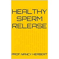 Healthy Sperm Release (Healthy Ejaculation Book 1)