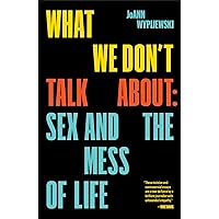 What We Don't Talk About: Sex and the Mess of Life What We Don't Talk About: Sex and the Mess of Life Paperback Kindle Hardcover