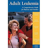 Adult Leukemia: A Comprehensive Guide for Patients and Families Adult Leukemia: A Comprehensive Guide for Patients and Families Paperback