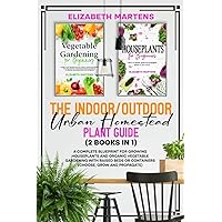 The Indoor/Outdoor Urban Homestead Plant Guide (2 books in 1): A complete blueprint for growing houseplants and organic vegetable gardening with ... Propagate) (Gardening with Elizabeth Martens)