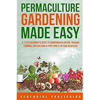 Permaculture Gardening Made Easy: A 7 Step Beginner's Guide to Companion Planting, Organic Farming, and Building a Food Forest in Your Backyard
