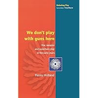 We Don'T Play With Guns Here: War, Weapon and Superhero Play in the Early Years (Debating Play) We Don'T Play With Guns Here: War, Weapon and Superhero Play in the Early Years (Debating Play) Paperback Kindle