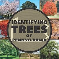 Identifying Trees of Pennsylvania: A Simple Identification Guide Book To Identify Tree Leaves, Bark, Seeds, Fruits, and Flowers (Great For Beginners!)