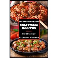 Top 30 Most Delicious Meatball Recipes: A Meatball Cookbook with Beef, Pork, Veal, Lamb, Bison, Chicken and Turkey - [Books on Quick and Easy Meals] (Top 30 Most Delicious Recipes Book 4) (T30MD)