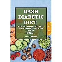 Dash Diabetic Diet 2022: Healthy Recipes to Lower Blood Pressure with Low Sugar Dash Diabetic Diet 2022: Healthy Recipes to Lower Blood Pressure with Low Sugar Paperback