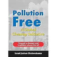 Pollution Free: A Global Cleanup Initiative: Toward a cleaner and healthier planet for all (Psychology Mindset 3 Book 17) Pollution Free: A Global Cleanup Initiative: Toward a cleaner and healthier planet for all (Psychology Mindset 3 Book 17) Kindle