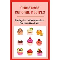 Christmas Cupcake Recipes: Baking Irresistible Cupcakes For Your Christmas