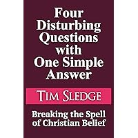 Four Disturbing Questions with One Simple Answer: Breaking the Spell of Christian Belief Four Disturbing Questions with One Simple Answer: Breaking the Spell of Christian Belief Kindle Paperback