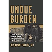 Undue Burden: A Black, Woman Physician on Being Christian and Pro-Abortion in the Reproductive Justice Movement Undue Burden: A Black, Woman Physician on Being Christian and Pro-Abortion in the Reproductive Justice Movement Kindle Paperback