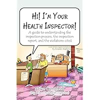 Hi! I'm Your Health Inspector!: A guide to understanding the inspection process, the inspection report, and the violations cited Hi! I'm Your Health Inspector!: A guide to understanding the inspection process, the inspection report, and the violations cited Paperback Hardcover