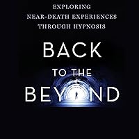 Back to the Beyond: Exploring Near-Death Experiences Through Hypnosis Back to the Beyond: Exploring Near-Death Experiences Through Hypnosis Audible Audiobook Kindle Paperback