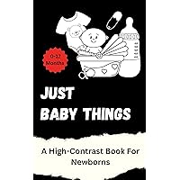 Just Baby Things: A High-Contrast Book that promotes Visual Development and leads to cognitive growth in Newborns and Babies Just Baby Things: A High-Contrast Book that promotes Visual Development and leads to cognitive growth in Newborns and Babies Kindle Paperback