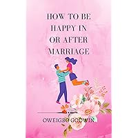 HOW TO BE HAPPY IN OR AFTER MARRIAGE: The ultimate steps you should take to maintain domestic harmony after marriage HOW TO BE HAPPY IN OR AFTER MARRIAGE: The ultimate steps you should take to maintain domestic harmony after marriage Kindle Paperback