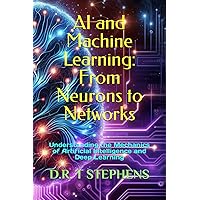 AI and Machine Learning: From Neurons to Networks: Understanding the Mechanics of Artificial Intelligence and Deep Learning