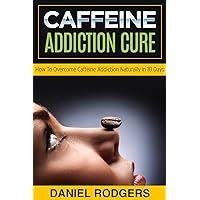 Caffeine Addiction Cure: How To Overcome Caffeine Addiction Naturally in 10 Days Caffeine Addiction Cure: How To Overcome Caffeine Addiction Naturally in 10 Days Kindle Audible Audiobook Paperback