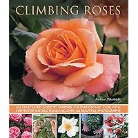 Climbing Roses: An Illustrated Guide to Varieties, Cultivation and Care, With Step-By-Step Instructions and Over 160 Beautiful Photographs Climbing Roses: An Illustrated Guide to Varieties, Cultivation and Care, With Step-By-Step Instructions and Over 160 Beautiful Photographs Paperback