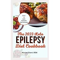 THE 2023 KETO EPILEPSY DIET COOKBOOK: A Super Easy Guide to Treat, Manage and Prevent Epilepsy with Over 75 Anti-Epileptic Diet Recipes THE 2023 KETO EPILEPSY DIET COOKBOOK: A Super Easy Guide to Treat, Manage and Prevent Epilepsy with Over 75 Anti-Epileptic Diet Recipes Paperback Kindle