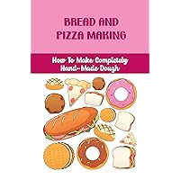Bread And Pizza Making: How To Make Completely Hand-Made Dough