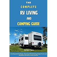 THE COMPLETE RV LIVING AND CAMPING GUIDE: Unlocking the RV Lifestyle, Mastering Off-Grid Living, Budget Travel, and Boundless Adventures Across America THE COMPLETE RV LIVING AND CAMPING GUIDE: Unlocking the RV Lifestyle, Mastering Off-Grid Living, Budget Travel, and Boundless Adventures Across America Kindle Paperback