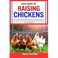 EASY GUIDE TO RAISING CHICKENS: Efficient Poultry Mastery: Essential Strategies for Chicken Rearing, Nutrition, Health, and Breeding for Thriving Farms and Homesteads EASY GUIDE TO RAISING CHICKENS: Efficient Poultry Mastery: Essential Strategies for Chicken Rearing, Nutrition, Health, and Breeding for Thriving Farms and Homesteads Kindle Paperback