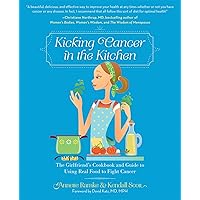 Kicking Cancer in the Kitchen: The Girlfriend’s Cookbook and Guide to Using Real Food to Fight Cancer Kicking Cancer in the Kitchen: The Girlfriend’s Cookbook and Guide to Using Real Food to Fight Cancer Paperback Kindle