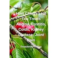 How Cherry Leaf Tea Treats Angina, Cystitis, Colds, Kidney Disease, Joint Pain
