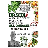 DR. SEBI ALKALINE DETOX DIETS AND HERBS FOR ALL DISEASES 10 BOOKS IN 1: The Beginners Guide To Unlock And Harness The Healing Herbs And Healthy ... Cancer, Hypertension, And A Lot Of Diseases