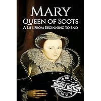 Mary Queen of Scots: A Life From Beginning to End (Biographies of British Royalty)