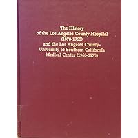 The history of the Los Angeles County Hospital, 1878-1968, and the Los Angeles County-University of Southern California Medical Center, 1969-1978 The history of the Los Angeles County Hospital, 1878-1968, and the Los Angeles County-University of Southern California Medical Center, 1969-1978 Hardcover