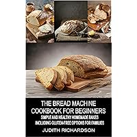 The Bread Machine Cookbook for Beginners: Simple and Healthy Homemade Bakes Including Gluten-Free Options for Families