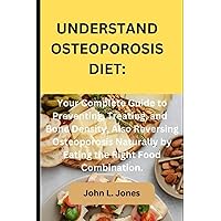 UNDERSTAND OSTEOPOROSIS DIET:: Your Complete Guide to Preventing, Treating, and Bone Density, Also Reversing Osteoporosis Naturally by Eating the Right Food Combination. UNDERSTAND OSTEOPOROSIS DIET:: Your Complete Guide to Preventing, Treating, and Bone Density, Also Reversing Osteoporosis Naturally by Eating the Right Food Combination. Paperback Kindle