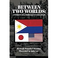 Between Two Worlds: A World War 2, Filipino/Japanese Story Between Two Worlds: A World War 2, Filipino/Japanese Story Paperback Kindle