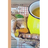 GINGER AND TURMERIC ITS BENEFITS AND HEALTHY OF THE BODY : How to make your body physically fit GINGER AND TURMERIC ITS BENEFITS AND HEALTHY OF THE BODY : How to make your body physically fit Kindle Paperback