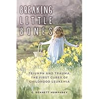 Breaking Little Bones: triumph and trauma, the first cures of childhood leukemia Breaking Little Bones: triumph and trauma, the first cures of childhood leukemia Paperback Kindle