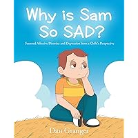 Why is Sam So SAD?: Seasonal Affective Disorder and Depression from a Child's Perspective Why is Sam So SAD?: Seasonal Affective Disorder and Depression from a Child's Perspective Kindle Hardcover Paperback