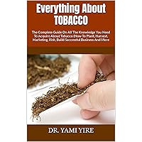Everything About TOBACCO : The Complete Guide On All The Knowledge You Need To Acquire About Tobacco (How To Plant, Harvest, Marketing, Risk, Build Successful Business And More Everything About TOBACCO : The Complete Guide On All The Knowledge You Need To Acquire About Tobacco (How To Plant, Harvest, Marketing, Risk, Build Successful Business And More Kindle Paperback