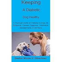 Keeping a Diabetic Dog Healthy: A Thorough Guide on Diabetes in Dogs, Its Symptoms, Causes, Diagnosis, Treatments, Managements & Lots More Keeping a Diabetic Dog Healthy: A Thorough Guide on Diabetes in Dogs, Its Symptoms, Causes, Diagnosis, Treatments, Managements & Lots More Kindle Paperback