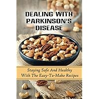 Dealing With Parkinson's Disease: Staying Safe And Healthy With The Easy-To-Make Recipes: Parkinson'S Disease Food Recipes
