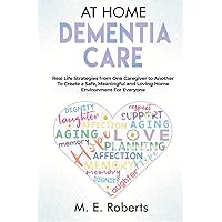 At Home Dementia Care: Real Life Strategies from One Caregiver to Another To Create a Safe, Meaningful and Loving Home Environment for Everyone