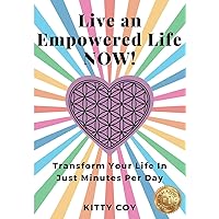 Live an Empowered Life NOW!: Transform Your Life In Just Minutes Per Day Live an Empowered Life NOW!: Transform Your Life In Just Minutes Per Day Paperback