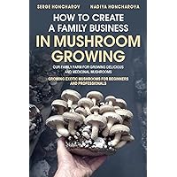 How to Create a Family Business in Mushroom Growing: Our Family Farm for Growing Delicious and Medicinal Mushrooms | Growing Exotic Mushrooms for Beginners and Professionals How to Create a Family Business in Mushroom Growing: Our Family Farm for Growing Delicious and Medicinal Mushrooms | Growing Exotic Mushrooms for Beginners and Professionals Paperback Kindle Hardcover