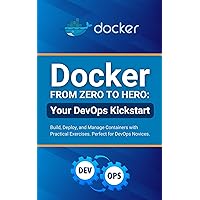 Docker from Zero to Hero: Your DevOps Kickstart: Build, Deploy, and Manage Containers with Practical Exercises. Perfect for DevOps Novices Docker from Zero to Hero: Your DevOps Kickstart: Build, Deploy, and Manage Containers with Practical Exercises. Perfect for DevOps Novices Kindle Paperback