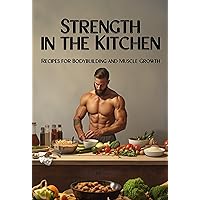 Strength in the Kitchen: Recipes for Bodybuilding and Muscle Growth Strength in the Kitchen: Recipes for Bodybuilding and Muscle Growth Kindle Hardcover Paperback