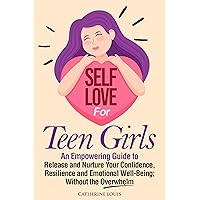 Self-Love for Teen Girls: An Empowering Guide to Release and Sustain Your Confidence, Resilience, and Emotional Well-Being Without the Overwhelm Self-Love for Teen Girls: An Empowering Guide to Release and Sustain Your Confidence, Resilience, and Emotional Well-Being Without the Overwhelm Kindle Paperback Hardcover