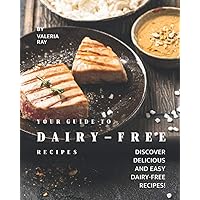 Your Guide to Dairy-Free Recipes: Discover Delicious and Easy Dairy-Free Recipes! Your Guide to Dairy-Free Recipes: Discover Delicious and Easy Dairy-Free Recipes! Paperback