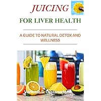 Juicing for Liver Health: A Guide to Natural Detox and Wellness Juicing for Liver Health: A Guide to Natural Detox and Wellness Kindle Paperback