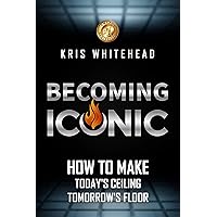 Becoming Iconic: How to Make Today’s Ceiling Tomorrow’s Floor Becoming Iconic: How to Make Today’s Ceiling Tomorrow’s Floor Kindle Paperback